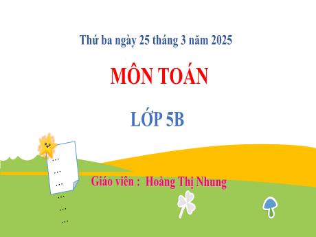 Bài giảng môn Toán Lớp 5 (Kết nối tri thức) - Chủ đề 10: Số đo thời gian. Vận tốc. Các bài toán liên quan đến chuyển động đều - Bài 60: Quãng đường, thời gian của một chuyển động đều - Năm học 2024-2025 - Hoàng Thị Nhung