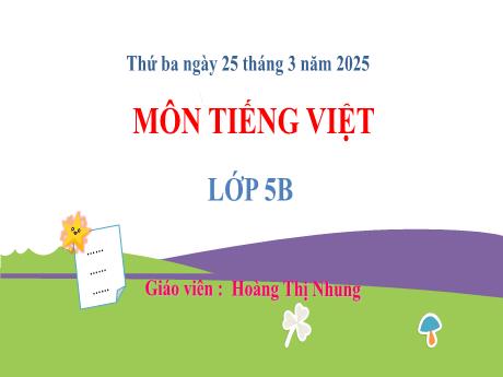 Bài giảng Tiếng Việt Lớp 5 (Kết nối tri thức) - Chủ đề 7: Tiếp bước cha ông - Bài 17: Tìm hiểu cách viết đoạn văn nêu ý kiến tán thành một sự việc, hiện tượng - Năm học 2024-2025 - Hoàng Thị Nhung